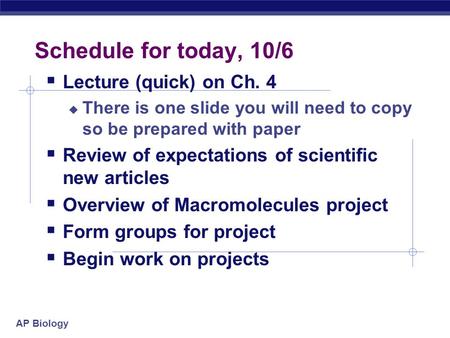 AP Biology Schedule for today, 10/6  Lecture (quick) on Ch. 4  There is one slide you will need to copy so be prepared with paper  Review of expectations.