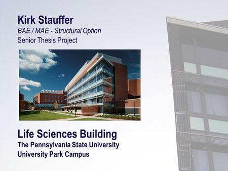 Kirk Stauffer BAE / MAE - Structural Option Senior Thesis Project Life Sciences Building The Pennsylvania State University University Park Campus.