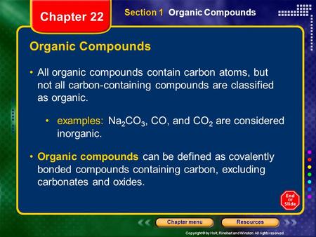 Copyright © by Holt, Rinehart and Winston. All rights reserved. ResourcesChapter menu Organic Compounds All organic compounds contain carbon atoms, but.