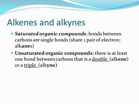 Alkenes and alkynes Saturated organic compounds: bonds between carbons are single bonds (share 1 pair of electron; alkanes) Unsaturated organic compounds: