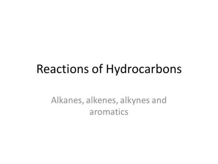 Reactions of Hydrocarbons Alkanes, alkenes, alkynes and aromatics.