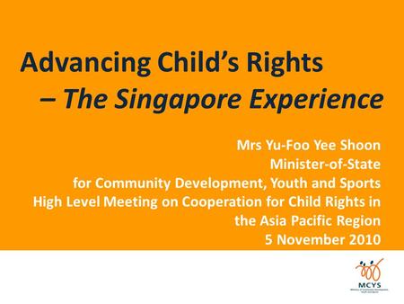Advancing Child’s Rights – The Singapore Experience Mrs Yu-Foo Yee Shoon Minister-of-State for Community Development, Youth and Sports High Level Meeting.