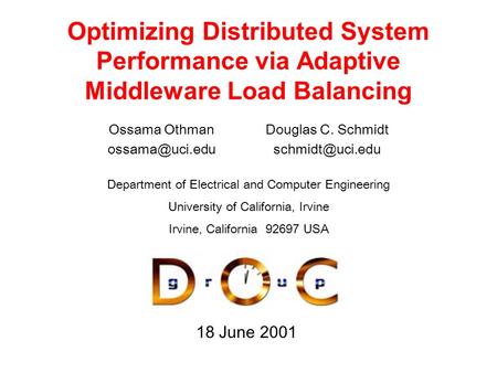 18 June 2001 Optimizing Distributed System Performance via Adaptive Middleware Load Balancing Ossama Othman Douglas C. Schmidt