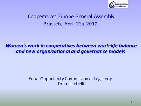 Cooperatives Europe General Assembly Brussels, April 23 th 2012 Women's work in cooperatives between work-life balance and new organizational and governance.