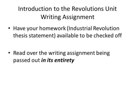 Introduction to the Revolutions Unit Writing Assignment Have your homework (Industrial Revolution thesis statement) available to be checked off Read over.
