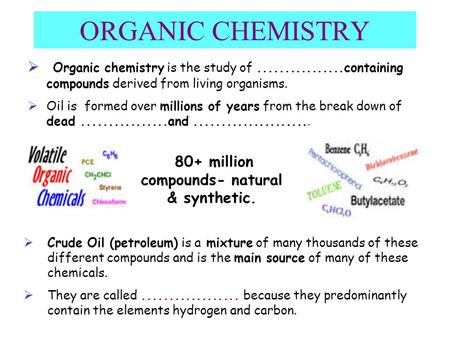 ORGANIC CHEMISTRY  Organic chemistry is the study of................containing compounds derived from living organisms.  Oil is formed over millions.