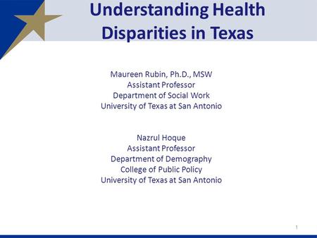 Understanding Health Disparities in Texas Maureen Rubin, Ph.D., MSW Assistant Professor Department of Social Work University of Texas at San Antonio Nazrul.