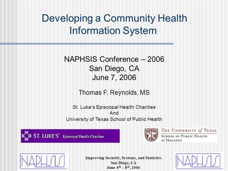 Improving Security, Systems, and Statistics San Diego, CA June 4 th – 8 th, 2006 Developing a Community Health Information System NAPHSIS Conference –
