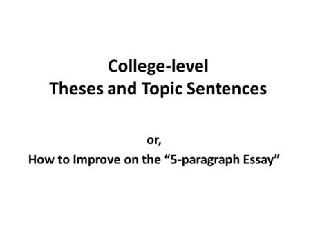 College-level Theses and Topic Sentences or, How to Improve on the “5-paragraph Essay”