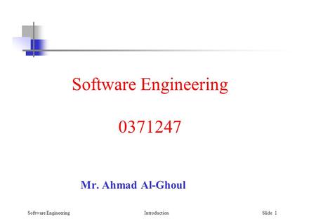 Software EngineeringIntroduction Slide 1 Software Engineering 0371247 Mr. Ahmad Al-Ghoul.