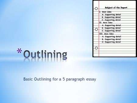 Basic Outlining for a 5 paragraph essay. * Develop an effective outline to organize information in a logical manner.