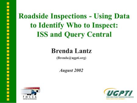 Roadside Inspections - Using Data to Identify Who to Inspect: ISS and Query Central Brenda Lantz August 2002.