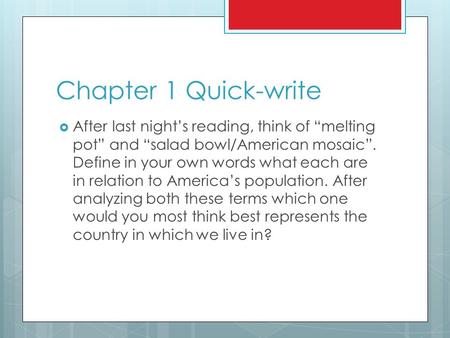 Chapter 1 Quick-write  After last night’s reading, think of “melting pot” and “salad bowl/American mosaic”. Define in your own words what each are in.
