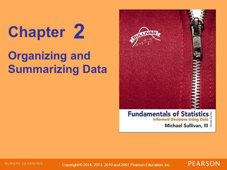 Copyright © 2014, 2013, 2010 and 2007 Pearson Education, Inc. Chapter Organizing and Summarizing Data 2.