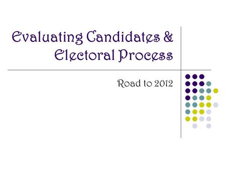 Evaluating Candidates & Electoral Process Road to 2012.