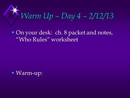 Warm Up – Day 4 – 2/12/13 On your desk: ch. 8 packet and notes, “Who Rules” worksheet Warm-up: