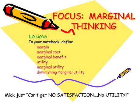 FOCUS: MARGINAL THINKING DO NOW: In your notebook, define margin marginal cost marginal benefit utility marginal utility diminishing marginal utility Mick.