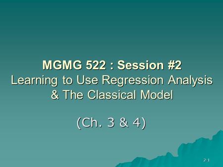 2-1 MGMG 522 : Session #2 Learning to Use Regression Analysis & The Classical Model (Ch. 3 & 4)