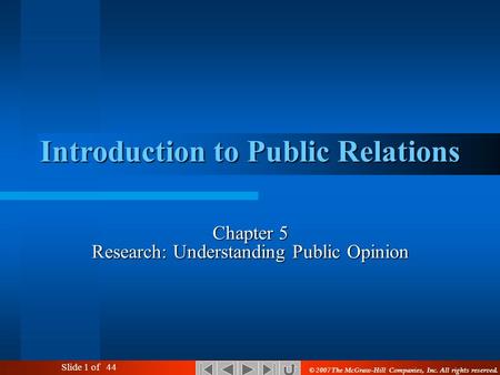 Slide 1 of 44 Introduction to Public Relations Chapter 5 Research: Understanding Public Opinion © 2007 The McGraw-Hill Companies, Inc. All rights reserved.