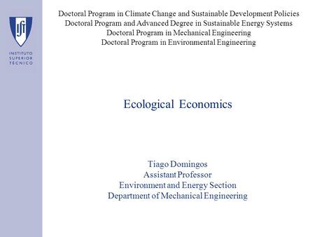 Ecological Economics Tiago Domingos Assistant Professor Environment and Energy Section Department of Mechanical Engineering Doctoral Program in Climate.