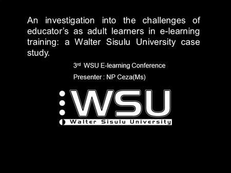 An investigation into the challenges of educator’s as adult learners in e-learning training: a Walter Sisulu University case study. 3 rd WSU E-learning.