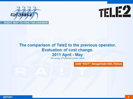 1 REPORT The comparison of Tele2 to the previous operator. Evaluation of cost change. 2011 April - May The survey of Tele2 new private clients UAB “RAIT”,