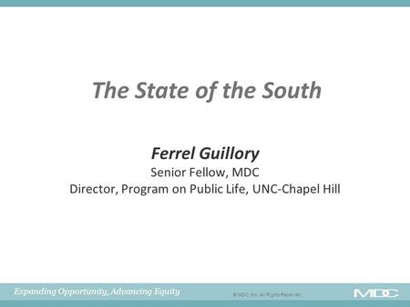 Expanding Opportunity, Advancing Equity © MDC, Inc. All Rights Reserved The State of the South Ferrel Guillory Senior Fellow, MDC Director, Program on.