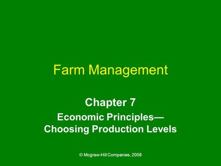 © Mcgraw-Hill Companies, 2008 Farm Management Chapter 7 Economic Principles— Choosing Production Levels.