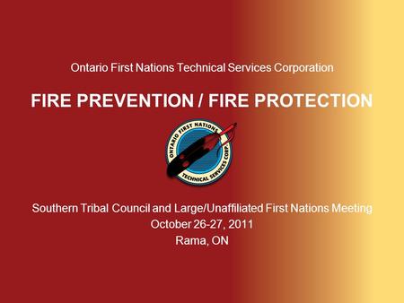 Ontario First Nations Technical Services Corporation FIRE PREVENTION / FIRE PROTECTION Southern Tribal Council and Large/Unaffiliated First Nations Meeting.
