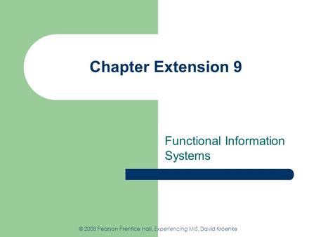 Chapter Extension 9 Functional Information Systems © 2008 Pearson Prentice Hall, Experiencing MIS, David Kroenke.
