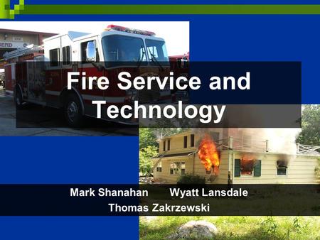 Fire Service and Technology Mark Shanahan Wyatt Lansdale Thomas Zakrzewski.