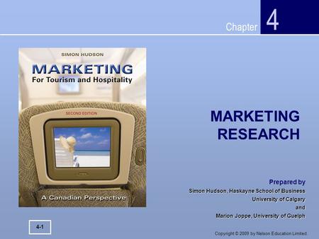 Chapter Copyright © 2009 by Nelson Education Limited. MARKETING RESEARCH 4 4-1 Prepared by Simon Hudson, Haskayne School of Business University of Calgary.
