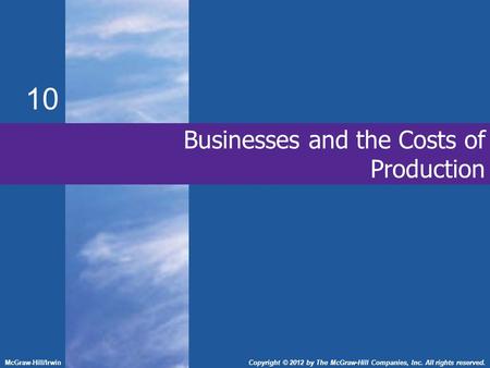 Businesses and the Costs of Production 10 McGraw-Hill/IrwinCopyright © 2012 by The McGraw-Hill Companies, Inc. All rights reserved.