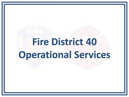 Fire District 40 Operational Services. Operational Service Plan The fire contract between Fire District 40 and the City of Renton states: – The level.