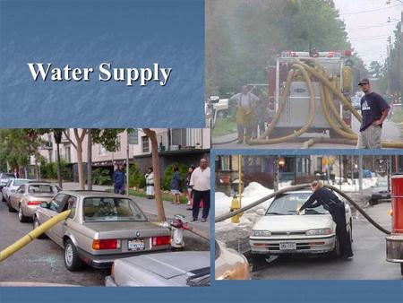 Water Supply. Basics: Such as standing BEHIND the hydrant when you open it can save your life!