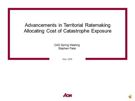 Advancements in Territorial Ratemaking Allocating Cost of Catastrophe Exposure May 2006 CAS Spring Meeting Stephen Fiete.
