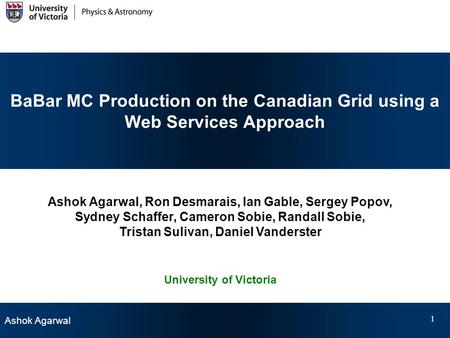 Ashok Agarwal 1 BaBar MC Production on the Canadian Grid using a Web Services Approach Ashok Agarwal, Ron Desmarais, Ian Gable, Sergey Popov, Sydney Schaffer,