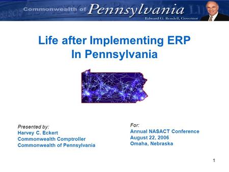1 Life after Implementing ERP In Pennsylvania Presented by: Harvey C. Eckert Commonwealth Comptroller Commonwealth of Pennsylvania For: Annual NASACT Conference.