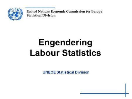 United Nations Economic Commission for Europe Statistical Division Engendering Labour Statistics UNECE Statistical Division.