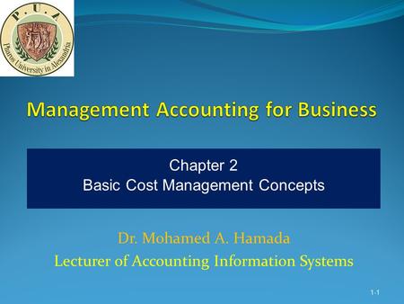 Dr. Mohamed A. Hamada Lecturer of Accounting Information Systems 1-1 Chapter 2 Basic Cost Management Concepts.