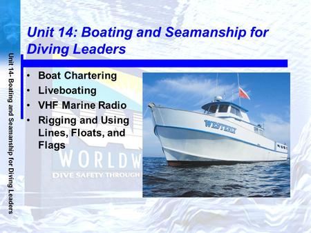 Unit 14- Boating and Seamanship for Diving Leaders Unit 14: Boating and Seamanship for Diving Leaders Boat Chartering Liveboating VHF Marine Radio Rigging.
