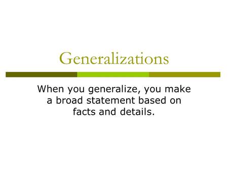 Generalizations When you generalize, you make a broad statement based on facts and details.