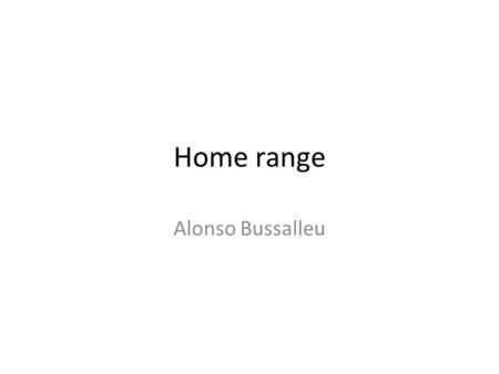 Home range Alonso Bussalleu. What is home range? How is it defined? Data collection and analysis: Models, methods and tools What can we learn from home.