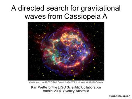 LIGO-G070448-01-Z A directed search for gravitational waves from Cassiopeia A Karl Wette for the LIGO Scientific Collaboration Amaldi 2007, Sydney, Australia.