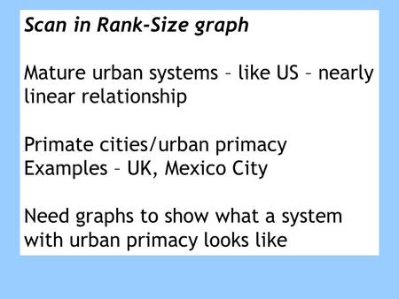 Scan in Rank-Size graph Mature urban systems – like US – nearly linear relationship Primate cities/urban primacy Examples – UK, Mexico City Need graphs.