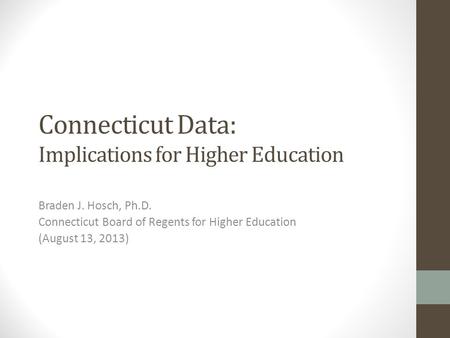Connecticut Data: Implications for Higher Education Braden J. Hosch, Ph.D. Connecticut Board of Regents for Higher Education (August 13, 2013)