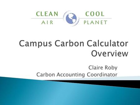 Claire Roby Carbon Accounting Coordinator.  What are our major emissions sources?  Where will our emissions be in 20 years – and where do we want them.