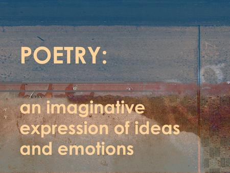 POETRY: an imaginative expression of ideas and emotions.