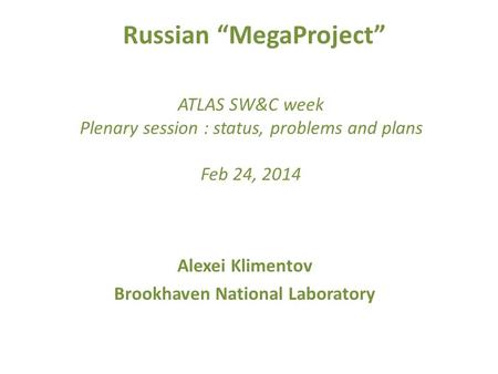 Russian “MegaProject” ATLAS SW&C week Plenary session : status, problems and plans Feb 24, 2014 Alexei Klimentov Brookhaven National Laboratory.