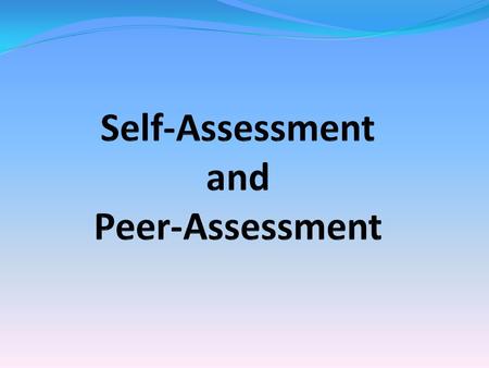 Self-Assessment and Peer-Assessment You may not have been previously exposed to self and peer assessment within education. This is a great opportunity.